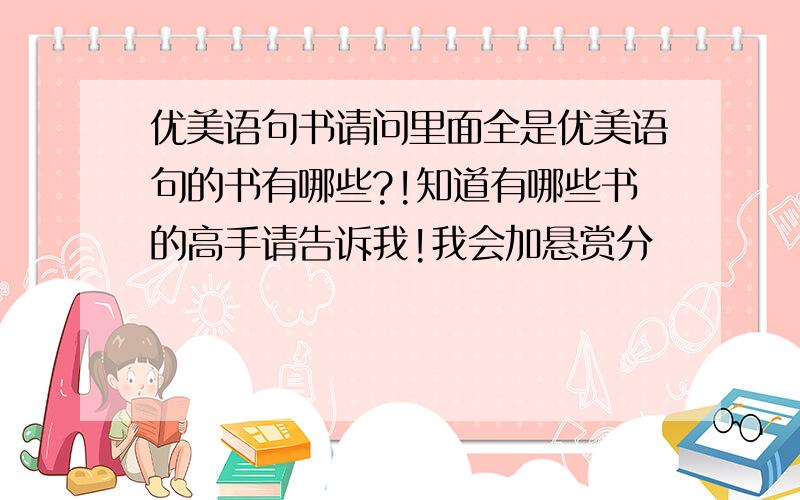 优美语句书请问里面全是优美语句的书有哪些?!知道有哪些书的高手请告诉我!我会加悬赏分