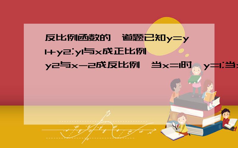 反比例函数的一道题已知y=y1+y2;y1与x成正比例,y2与x-2成反比例,当x=1时,y=1;当x=4时,y=13,求：1）y的解析式2）当x=6时,y的值