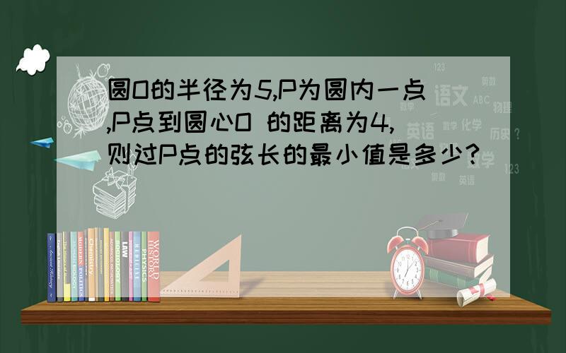 圆O的半径为5,P为圆内一点,P点到圆心O 的距离为4,则过P点的弦长的最小值是多少?