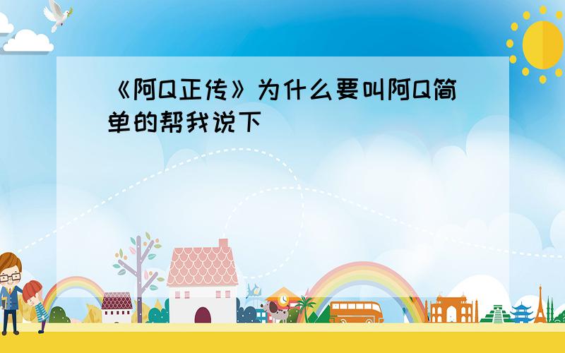 《阿Q正传》为什么要叫阿Q简单的帮我说下