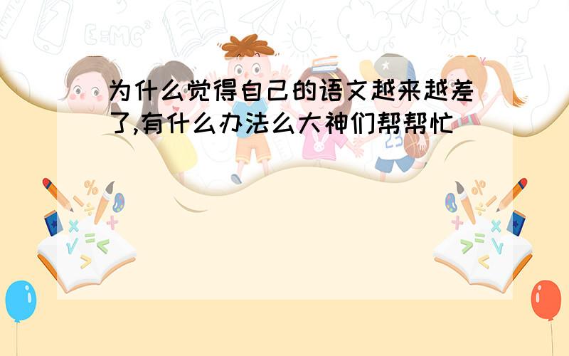 为什么觉得自己的语文越来越差了,有什么办法么大神们帮帮忙