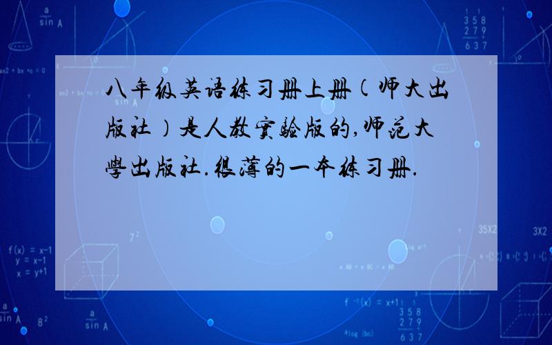 八年级英语练习册上册(师大出版社）是人教实验版的,师范大学出版社.很薄的一本练习册.