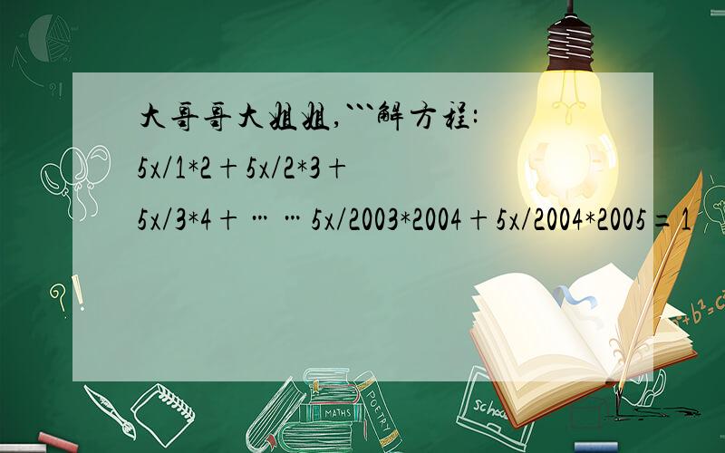 大哥哥大姐姐,```解方程:5x/1*2+5x/2*3+5x/3*4+……5x/2003*2004+5x/2004*2005=1