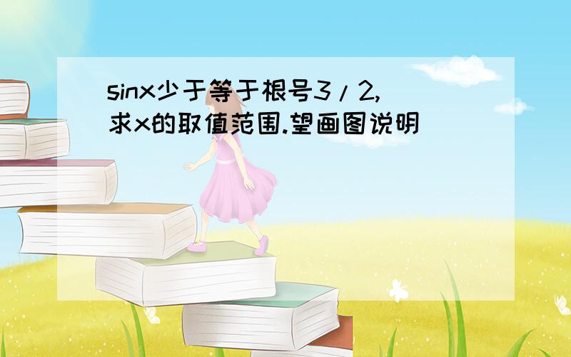 sinx少于等于根号3/2,求x的取值范围.望画图说明