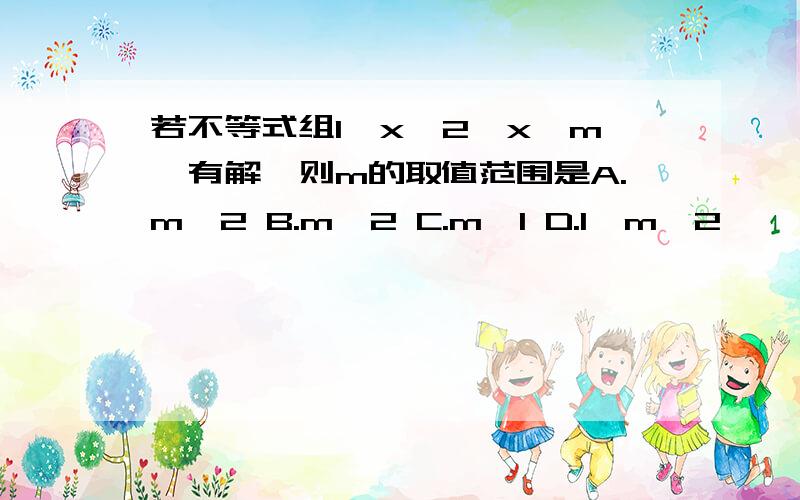 若不等式组1＜x≤2,x＞m,有解,则m的取值范围是A.m＜2 B.m≥2 C.m＜1 D.1≤m＜2