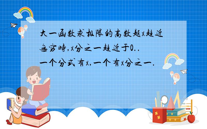 大一函数求极限的高数题x趋近无穷时,x分之一趋近于0..一个分式有x,一个有x分之一.