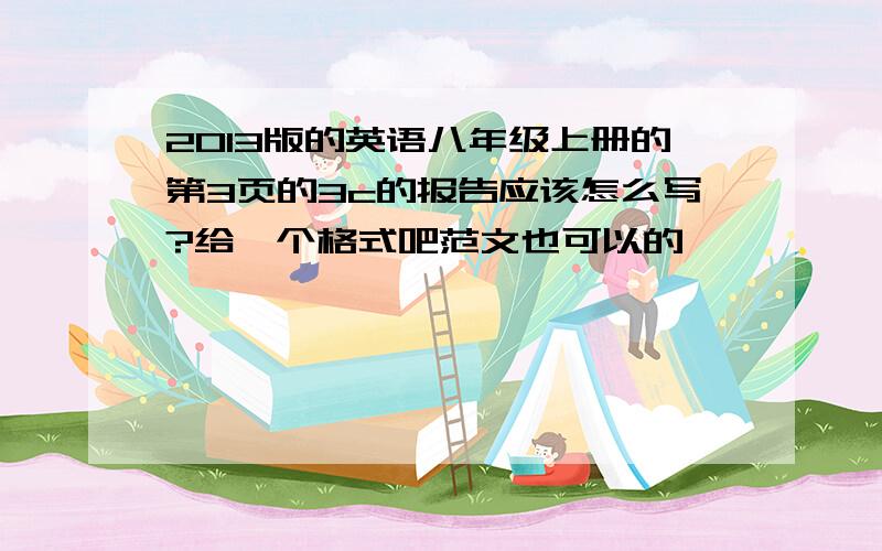 2013版的英语八年级上册的第3页的3c的报告应该怎么写?给一个格式吧范文也可以的