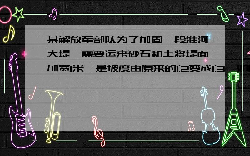 某解放军部队为了加固一段淮河大堤,需要运来砂石和土将堤面加宽1米,是坡度由原来的1:2变成1:3,如图所示.已知原来背水坡长BC=12米,堤长为100米,那么需要运来砂石和土多少立方米?(精确到1立