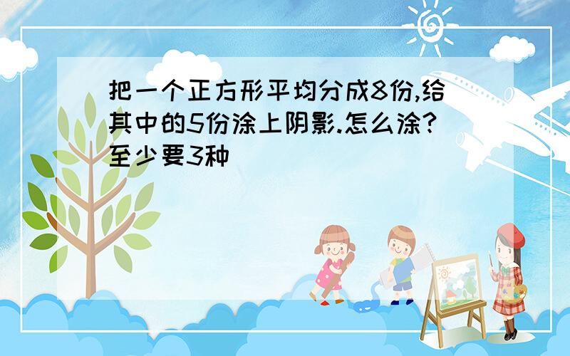 把一个正方形平均分成8份,给其中的5份涂上阴影.怎么涂?至少要3种