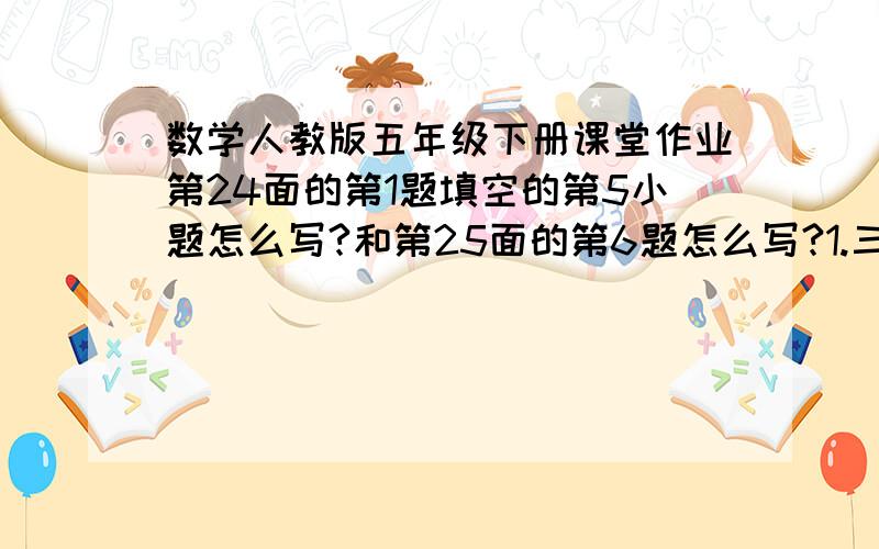 数学人教版五年级下册课堂作业第24面的第1题填空的第5小题怎么写?和第25面的第6题怎么写?1.三个连续自然数的积是366，则它们的和是（ 2.小智哥哥是个中学生，小智问：