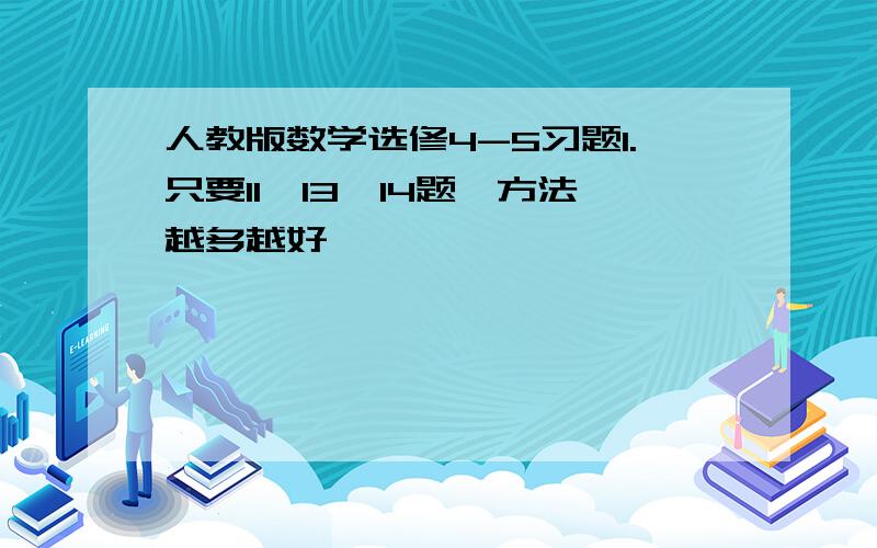 人教版数学选修4-5习题1.只要11,13,14题,方法越多越好