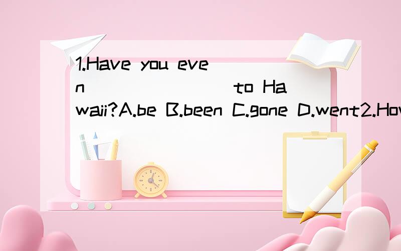 1.Have you even________to Hawaii?A.be B.been C.gone D.went2.How long have you been______here?A.wait B.waited C.waiting D.to wait3.There are few people in the room,_______?A.are they B.aren't they C.are there D.aren't there4.—You are new here,aren't