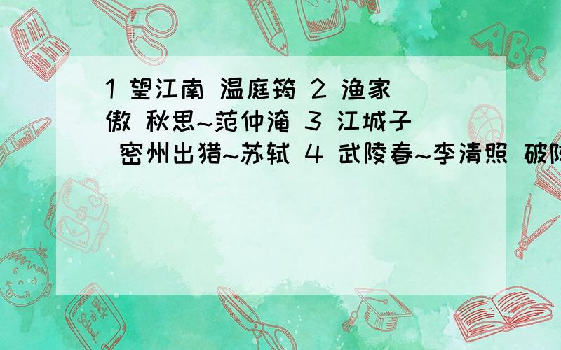 1 望江南 温庭筠 2 渔家傲 秋思~范仲淹 3 江城子 密州出猎~苏轼 4 武陵春~李清照 破阵子~辛弃疾 5