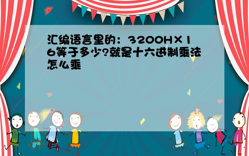 汇编语言里的：3200H×16等于多少?就是十六进制乘法怎么乘