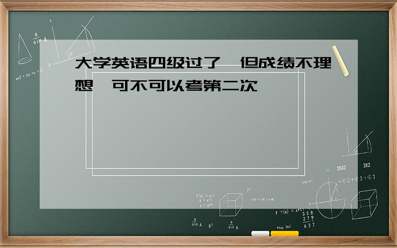 大学英语四级过了,但成绩不理想,可不可以考第二次