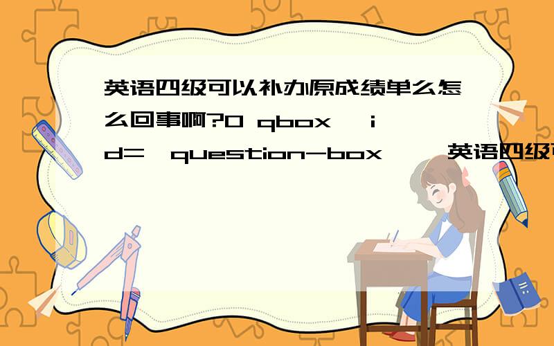 英语四级可以补办原成绩单么怎么回事啊?0 qbox