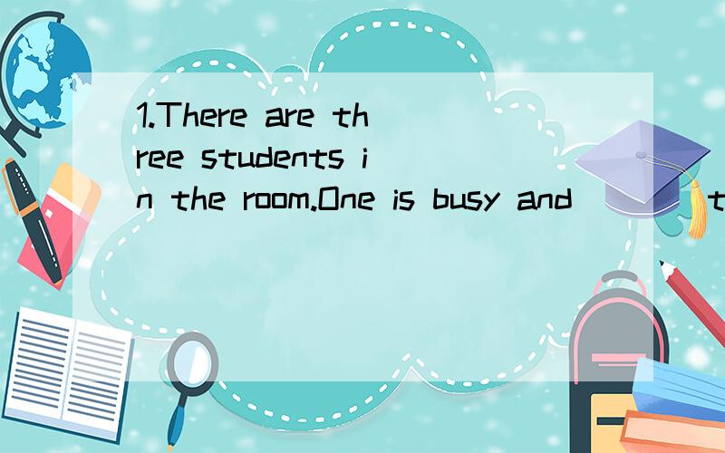 1.There are three students in the room.One is busy and ___ two have nothing to do.A.other B.others C.the other D.another 2.Shanghai,____ one of the best known places in China is developing rapidly.A.with B.for C.like D.as请讲明原因,