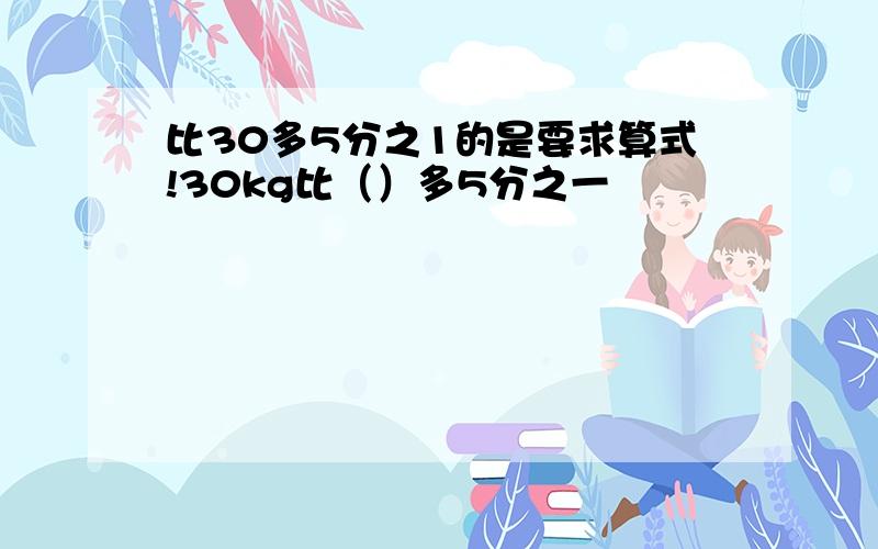 比30多5分之1的是要求算式!30kg比（）多5分之一