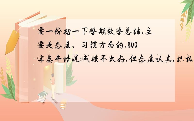 要一份初一下学期数学总结,主要是态度、习惯方面的,800字基本情况：成绩不太好,但态度认真,积极