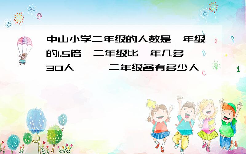 中山小学二年级的人数是一年级的1.5倍,二年级比一年几多30人,一、二年级各有多少人