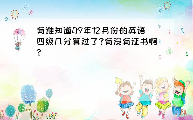 有谁知道09年12月份的英语四级几分算过了?有没有证书啊?