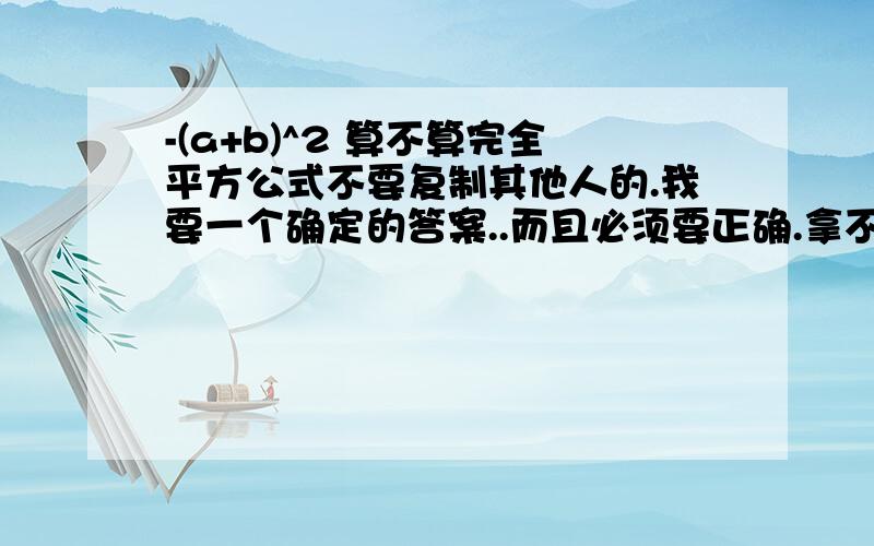 -(a+b)^2 算不算完全平方公式不要复制其他人的.我要一个确定的答案..而且必须要正确.拿不准的别来