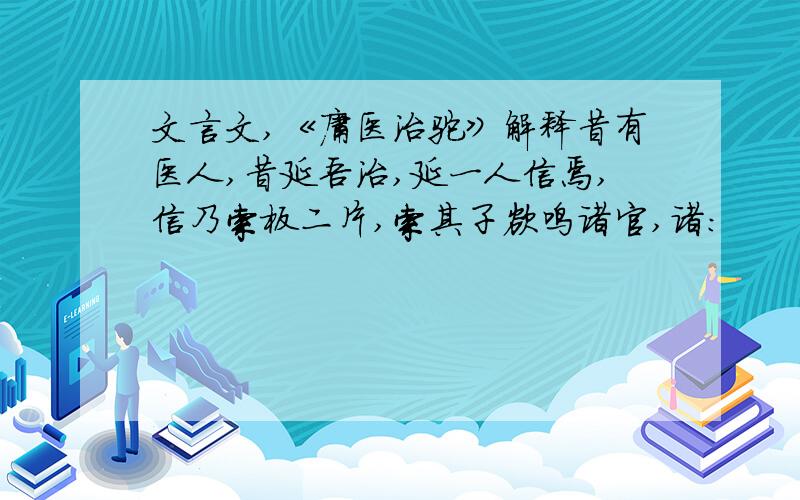 文言文,《庸医治驼》解释昔有医人,昔延吾治,延一人信焉,信乃索板二片,索其子欲鸣诸官,诸：