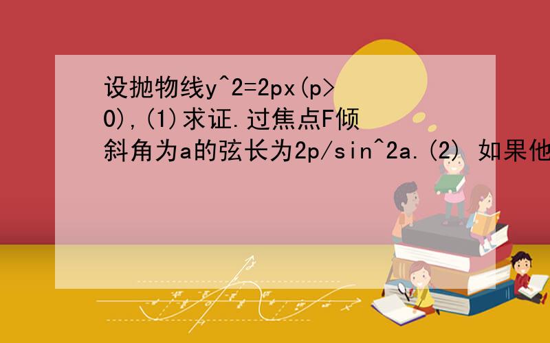 设抛物线y^2=2px(p>0),(1)求证.过焦点F倾斜角为a的弦长为2p/sin^2a.(2) 如果他的动弦AB长为8p.当AB的重点Q到Y轴的距离最小时,求AB的倾斜角和点Q到Y轴的最小距离,写一下第二小题就好了 思路也行..