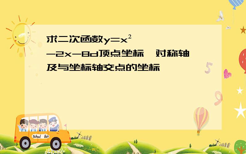 求二次函数y=x²-2x-8d顶点坐标、对称轴及与坐标轴交点的坐标