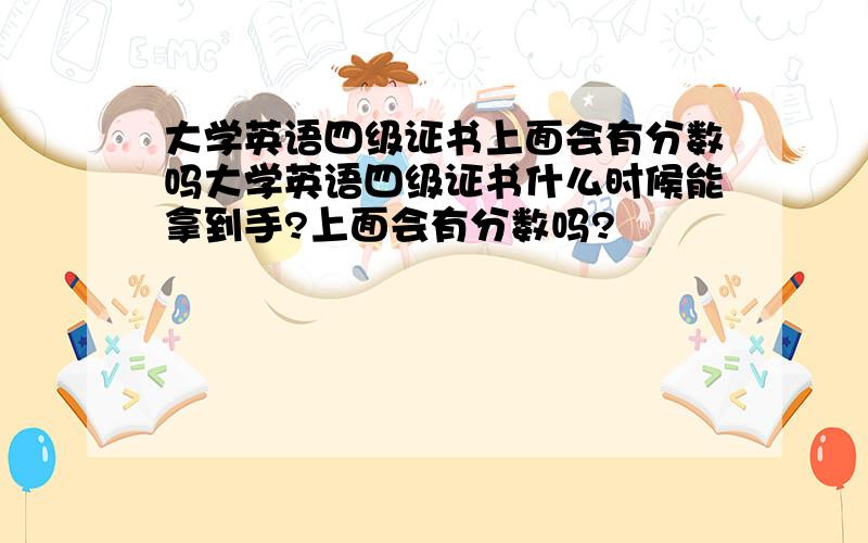 大学英语四级证书上面会有分数吗大学英语四级证书什么时候能拿到手?上面会有分数吗?