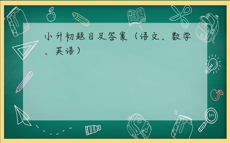 小升初题目及答案（语文、数学、英语）