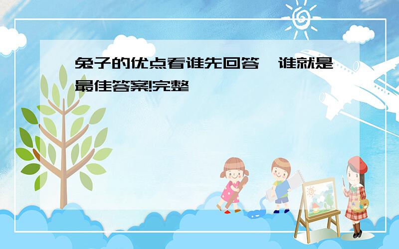 兔子的优点看谁先回答,谁就是最佳答案!完整