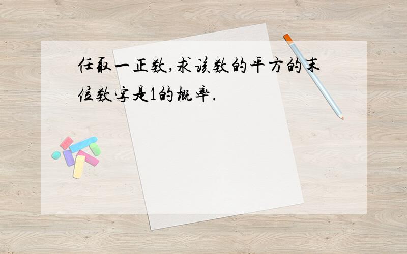 任取一正数,求该数的平方的末位数字是1的概率.