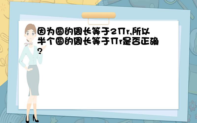 因为圆的周长等于2∏r,所以半个圆的周长等于∏r是否正确?