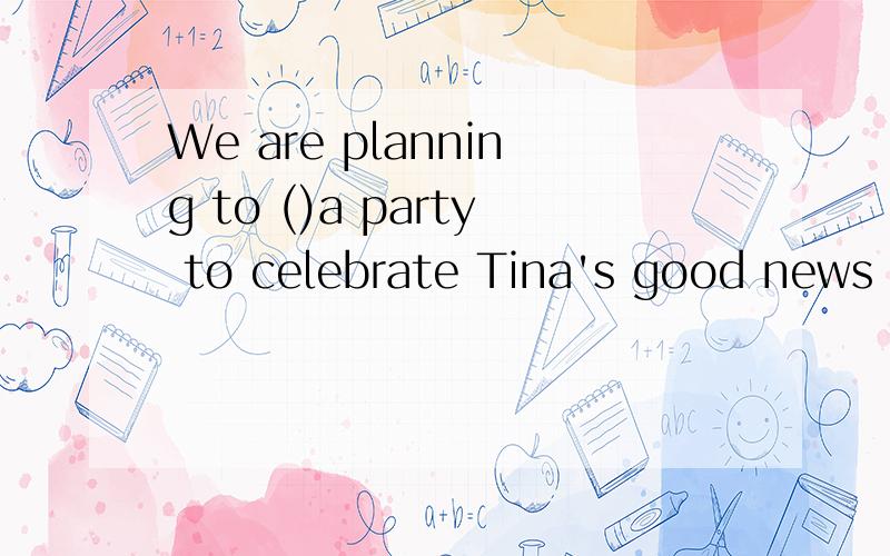 We are planning to ()a party to celebrate Tina's good news（make/throw/do)