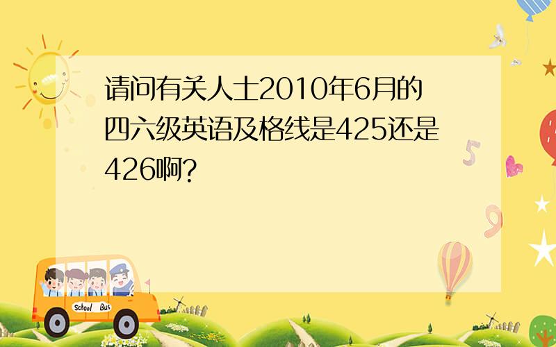 请问有关人士2010年6月的四六级英语及格线是425还是426啊?