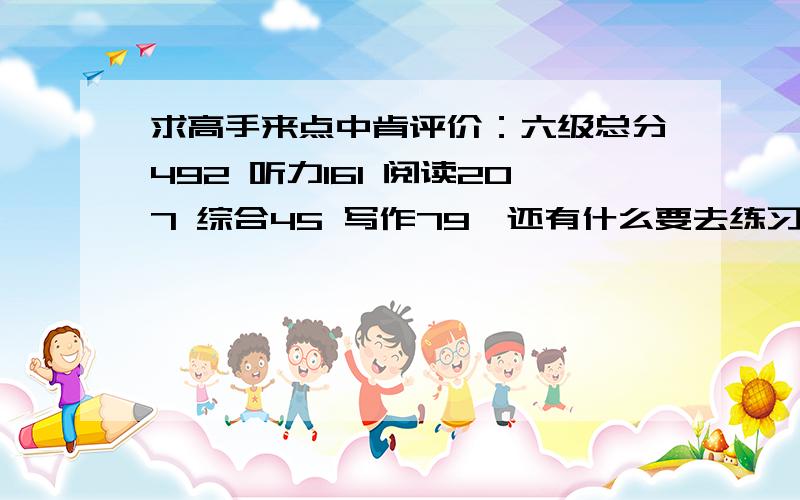 求高手来点中肯评价：六级总分492 听力161 阅读207 综合45 写作79,还有什么要去练习?指出我的缺点吧!