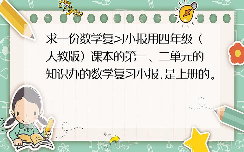 求一份数学复习小报用四年级（人教版）课本的第一、二单元的知识办的数学复习小报.是上册的。