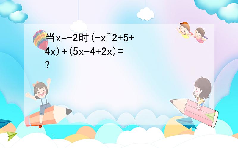 当x=-2时(-x^2+5+4x)+(5x-4+2x)=?