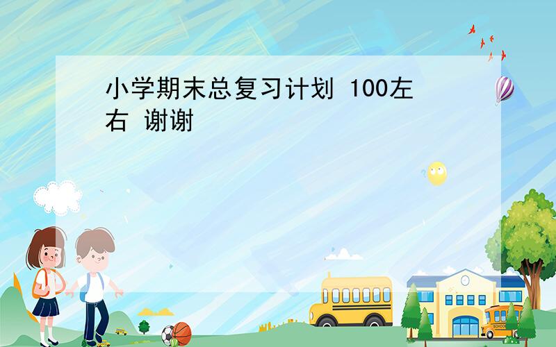 小学期末总复习计划 100左右 谢谢