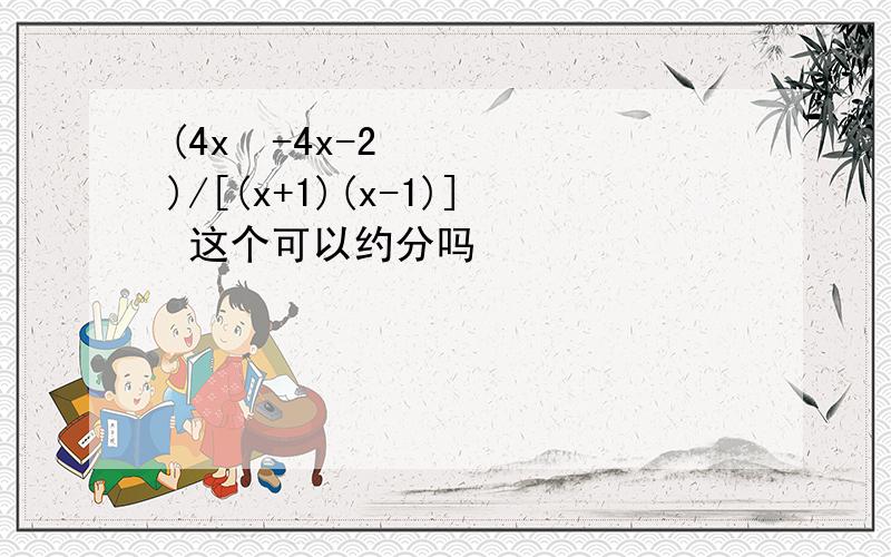 (4x²-4x-2)/[(x+1)(x-1)] 这个可以约分吗