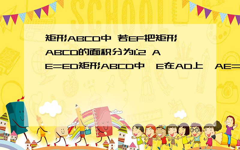 矩形ABCD中 若EF把矩形ABCD的面积分为1:2 AE=ED矩形ABCD中,E在AD上,AE=ED,F在BC上,若EF把矩形ABCD的面积分为1:2,则BF:FC=( )(BF