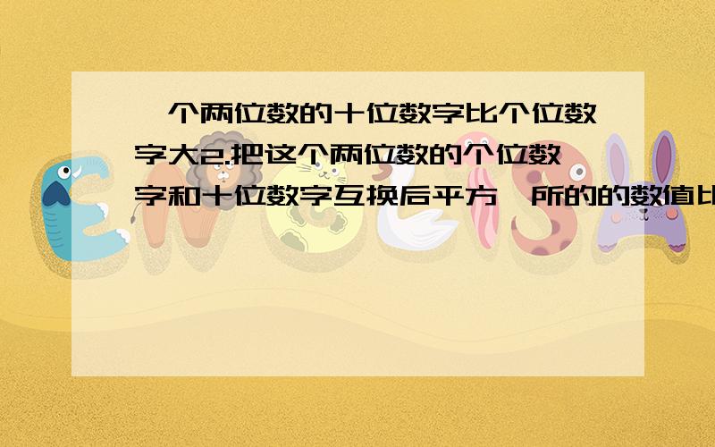 一个两位数的十位数字比个位数字大2.把这个两位数的个位数字和十位数字互换后平方,所的的数值比原来的两位数大138求原来的两位数注意我是初三 别用太深奥滴哈。