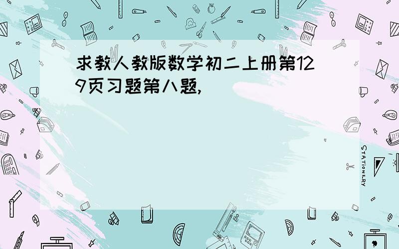 求教人教版数学初二上册第129页习题第八题,