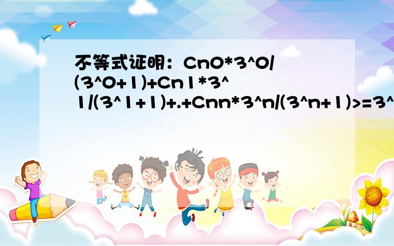 不等式证明：Cn0*3^0/(3^0+1)+Cn1*3^1/(3^1+1)+.+Cnn*3^n/(3^n+1)>=3^2*2^n/(3^n+2^n)