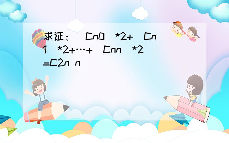 求证：(Cn0)*2+(Cn1)*2+…+(Cnn)*2=C2n n