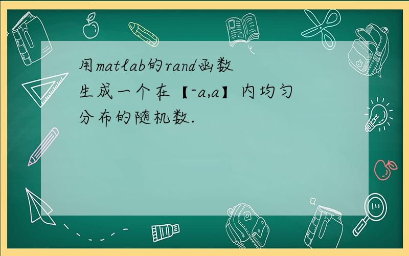 用matlab的rand函数生成一个在【-a,a】内均匀分布的随机数.