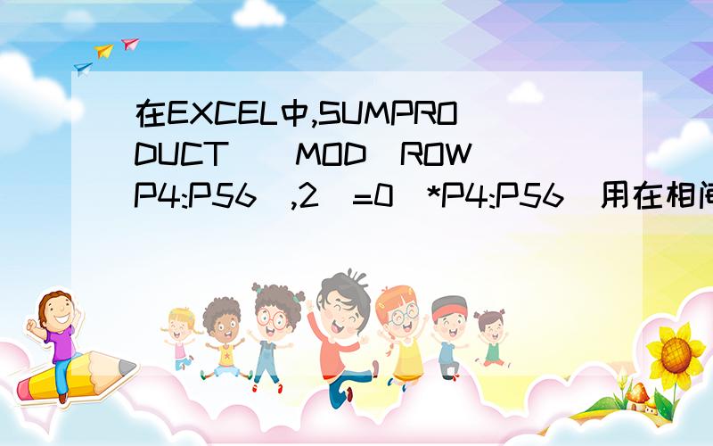 在EXCEL中,SUMPRODUCT((MOD(ROW(P4:P56),2)=0)*P4:P56)用在相间偶数可以,但奇数公式是什么样的,这个公式,在偶数中加可以,在奇数中加如A3+A5+A7----A57.怎么改公式,