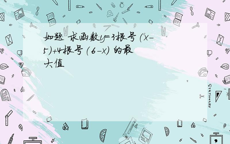 如题 求函数y=3根号(x-5)+4根号(6-x) 的最大值