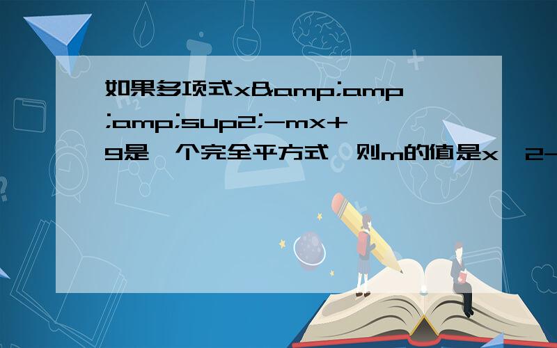 如果多项式x&amp;amp;sup2;-mx+9是一个完全平方式,则m的值是x^2-mx+9 求m的值